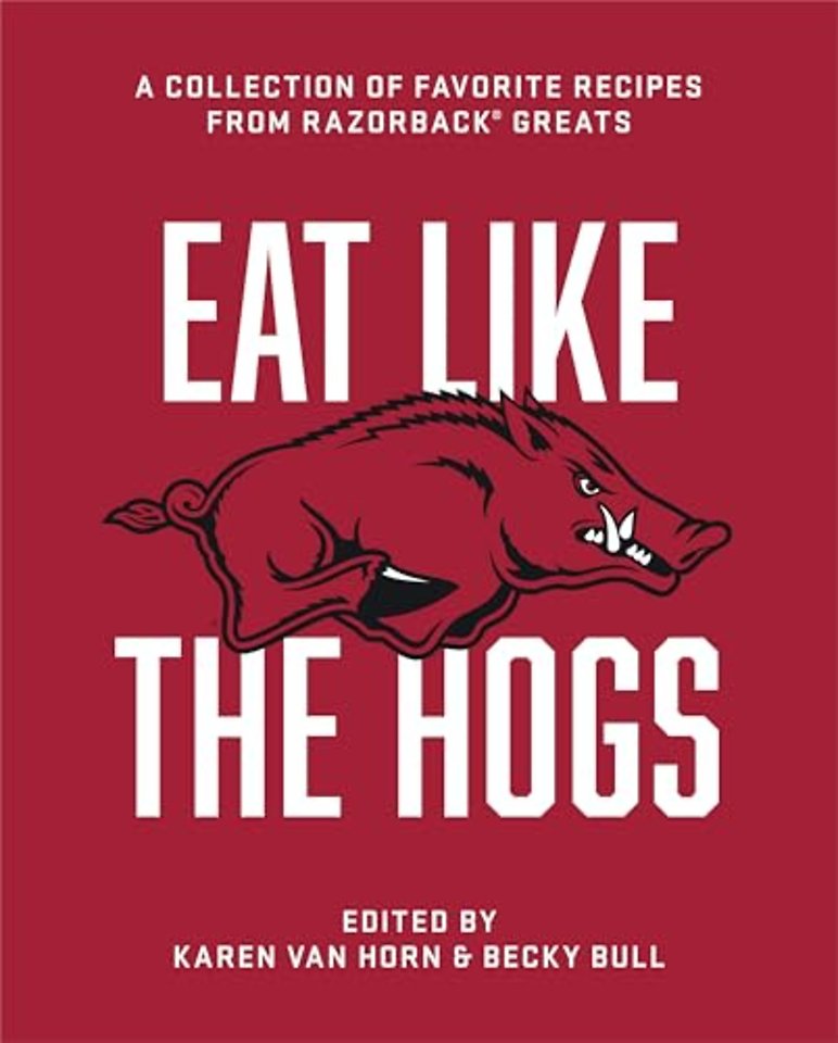 Eat Like the Hogs – A Collection of Favorite Recipes from Razorback Greats