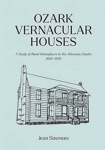 Ozark Vernacular Houses – A Study of Rural Homeplaces in the Arkansas Ozarks, 1830–1930