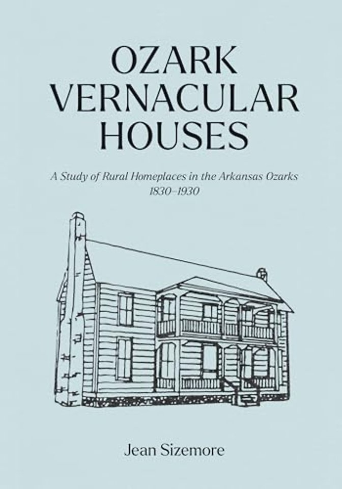 Ozark Vernacular Houses – A Study of Rural Homeplaces in the Arkansas Ozarks, 1830–1930