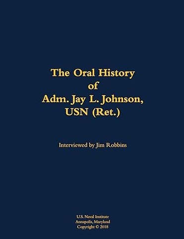 The Oral History of Adm. Jay L. Johnson, USN (Ret.)