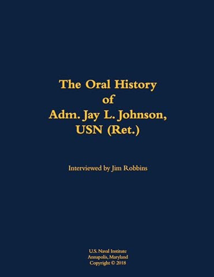 The Oral History of Adm. Jay L. Johnson, USN (Ret.)