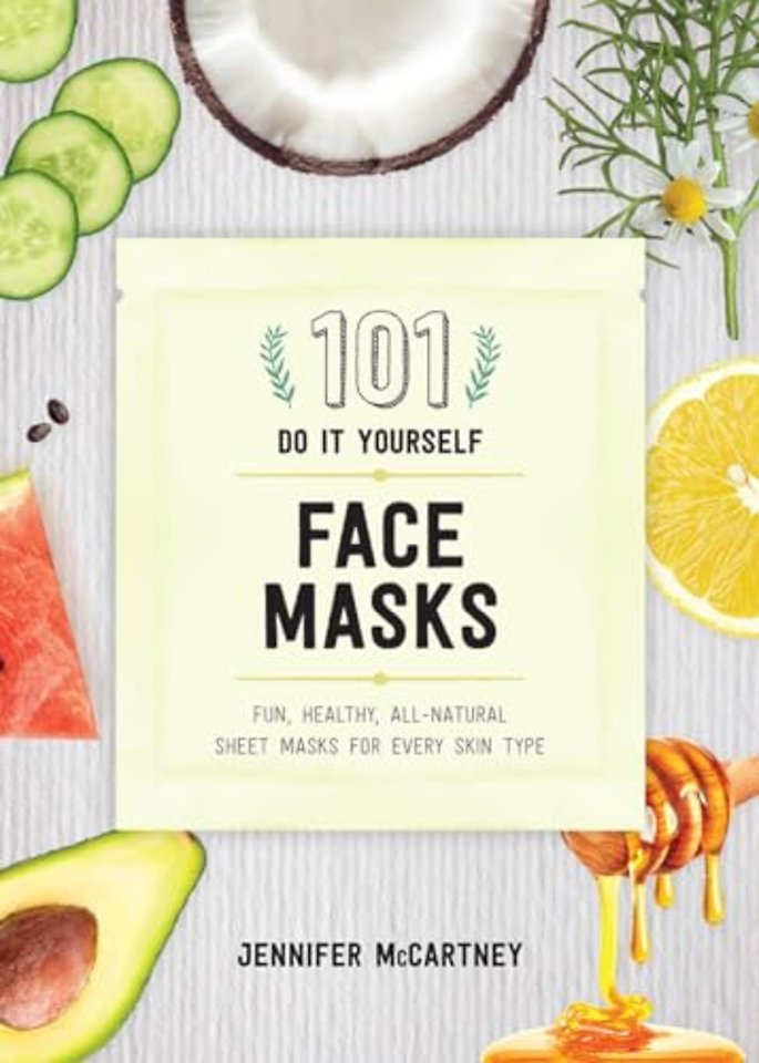 101 DIY Face Masks – Fun, Healthy, All–Natural Sheet Masks for Every Skin Type