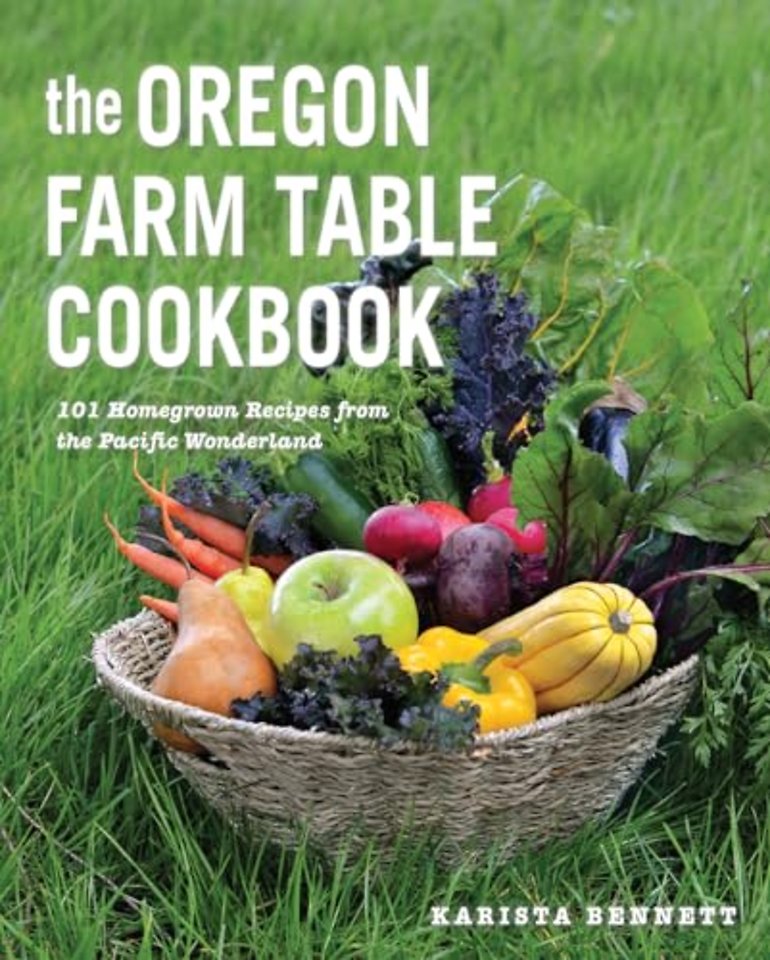 The Oregon Farm Table Cookbook – 101 Homegrown Recipes from the Pacific Wonderland