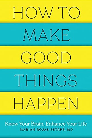 How to Make Good Things Happen – Know Your Brain, Enhance Your Life