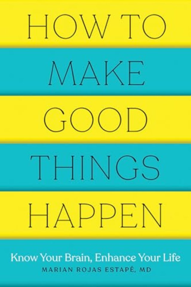 How to Make Good Things Happen – Know Your Brain, Enhance Your Life