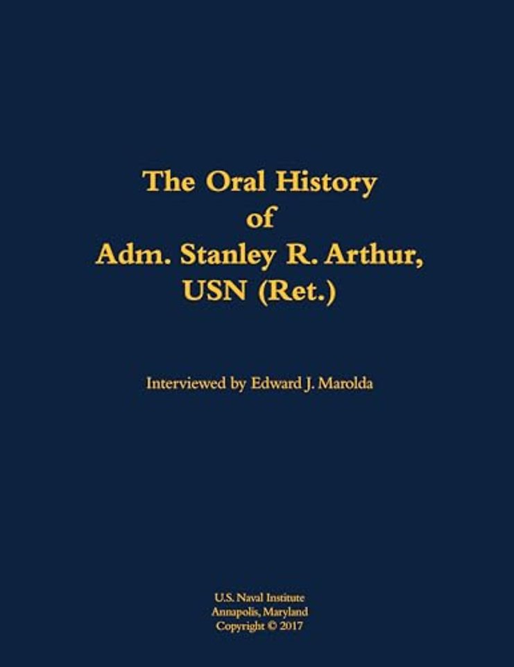 The Oral History of Adm. Stanley R. Arthur, USN (Ret.)