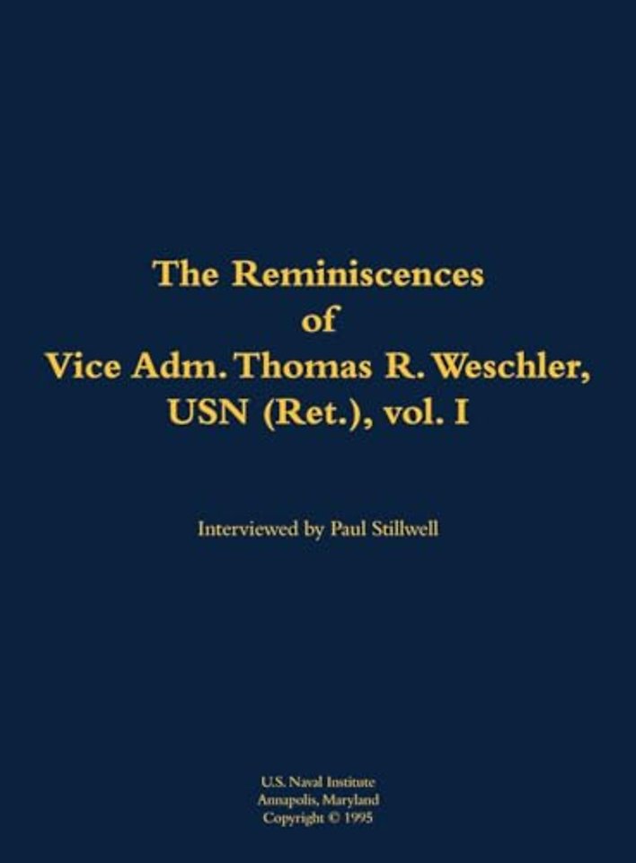 The Reminiscences of Vice Adm. Thomas R. Weschler, USN (Ret.), vol. I