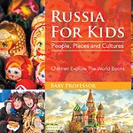 Russia For Kids: People, Places and Cultures