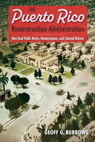 The Puerto Rico Reconstruction Administration – New Deal Public Works, Modernization, and Colonial Reform