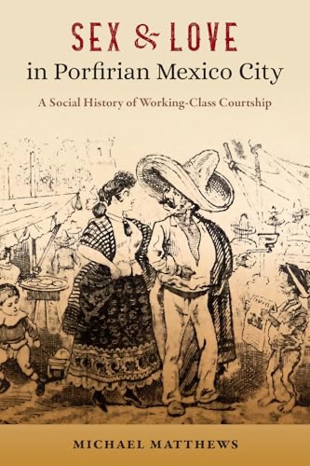 Sex and Love in Porfirian Mexico City – A Social History of Working–Class Courtship