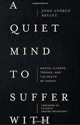 A Quiet Mind to Suffer With – Mental Illness, Trauma, and the Death of Christ