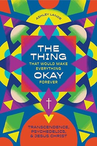 The Thing That Would Make Everything Okay Foreve – Transcendence, Psychedelics, and Jesus Christ