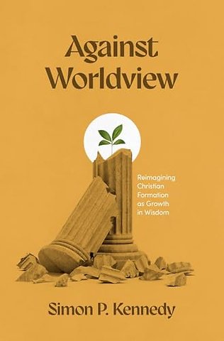 Against Worldview – Reimagining Christian Formation as Growth in Wisdom