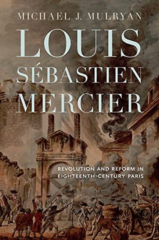 Louis Sébastien Mercier – Revolution and Reform in Eighteenth–Century Paris