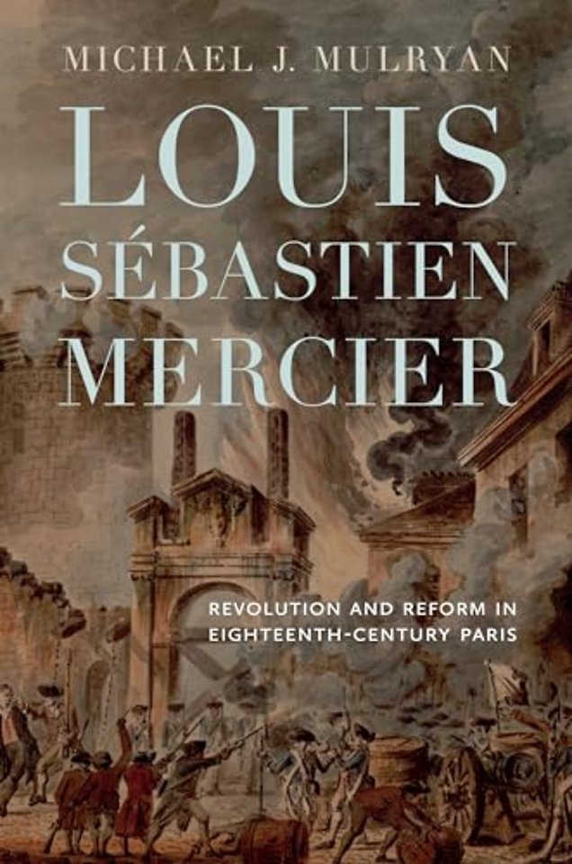 Louis Sébastien Mercier – Revolution and Reform in Eighteenth–Century Paris