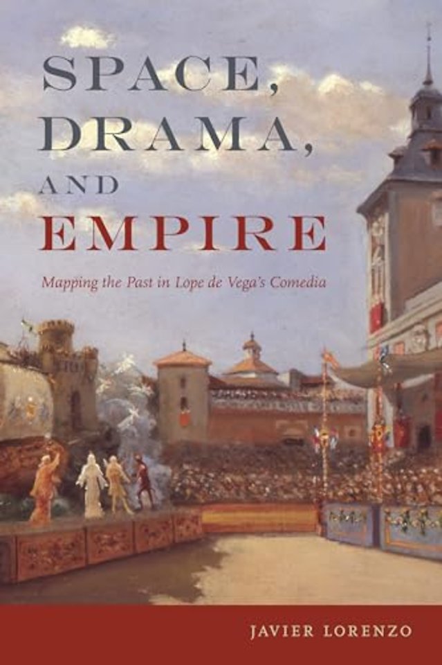 Space, Drama, and Empire – Mapping the Past in Lope De Vega`s Comedia