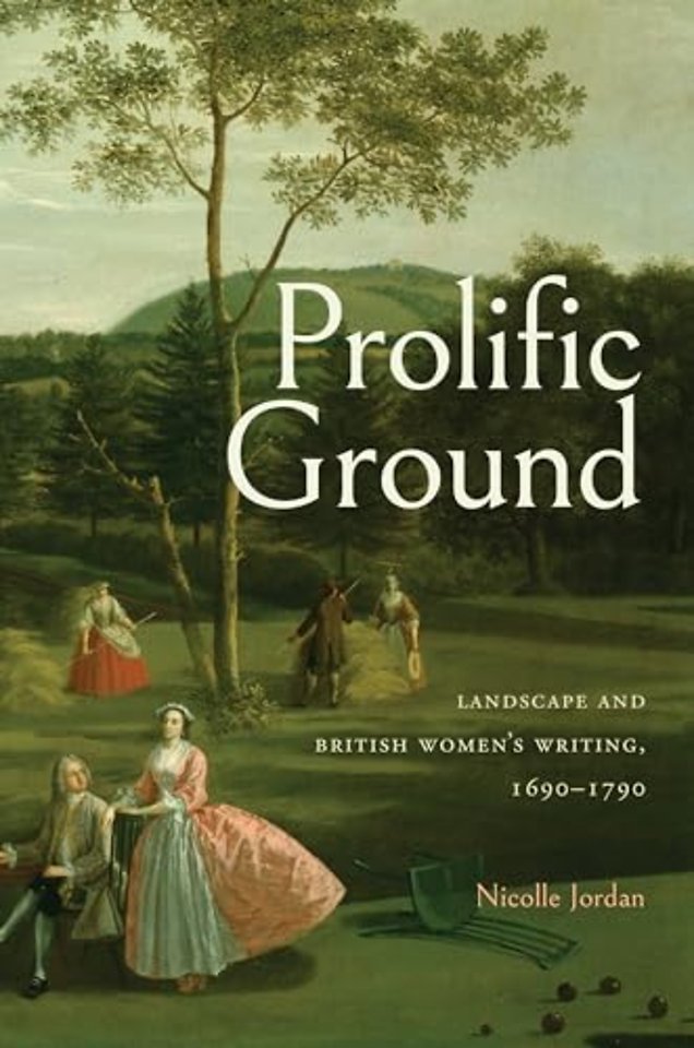 Prolific Ground – Landscape and British Women`s Writing, 1690–1790