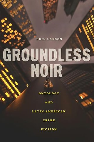 Groundless Noir – Ontology and Latin American Crime Fiction