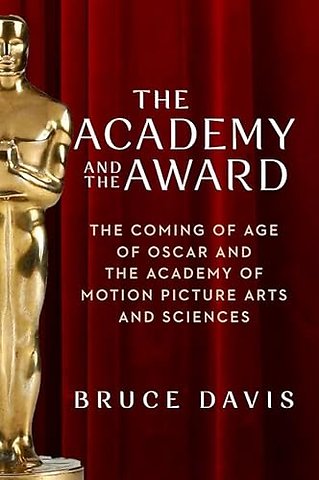 The Academy and the Award – The Coming of Age of Oscar and the Academy of Motion Picture Arts and Sciences