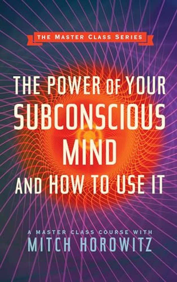 The Power of Your Subconscious Mind and How to Use It (Master Class Series)