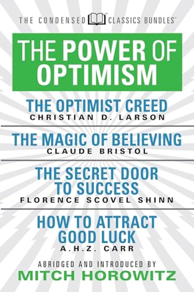 The Power of Optimism (Condensed Classics): The Optimist Creed; The Magic of Believing; The Secret Door to Success; How to Attract Good Luck