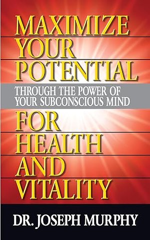 Maximize Your Potential Through the Power of Your Subconscious Mind for HeaLth and Vitality