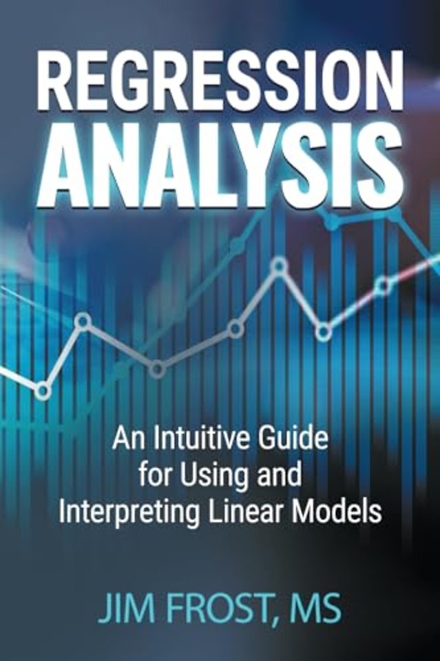 Regression Analysis: An Intuitive Guide for Using and Interp