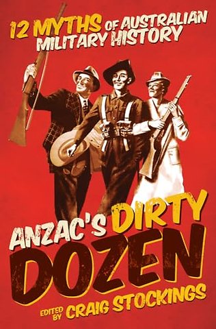 Anzac`s Dirty Dozen – 12 Myths of Australian Military History