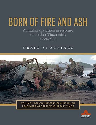 Born of Fire and Ash : Australian operations in response to the East Timor crisis 19992000