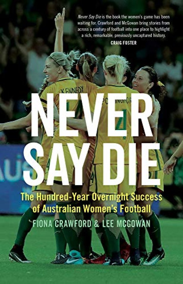 Never Say Die – The Hundred–Year Overnight Success of Australian Women`s Football