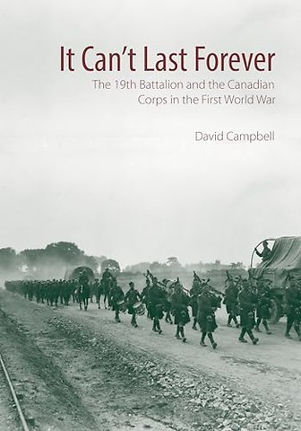 It Can`t Last Forever – The 19th Battalion and the Canadian Corps in the First World War