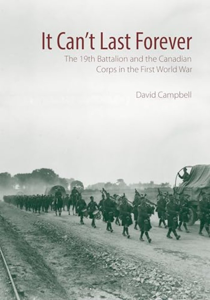 It Can`t Last Forever – The 19th Battalion and the Canadian Corps in the First World War