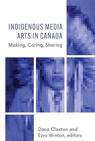 Indigenous Media Arts in Canada – Making, Caring, Sharing
