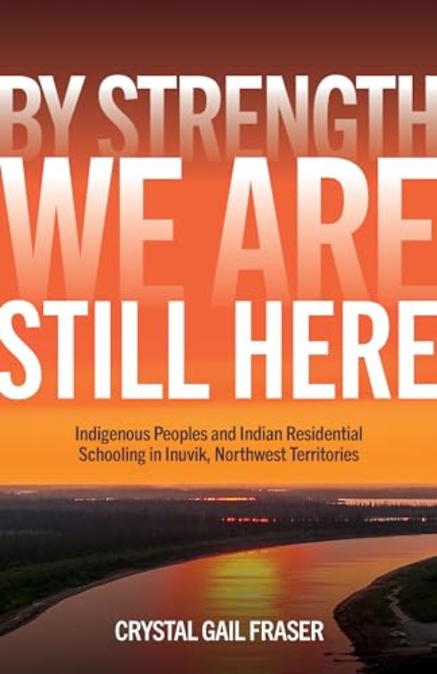 By Strength, We Are Still Here – Indigenous Peoples and Indian Residential Schooling in Inuvik, Northwest Territories
