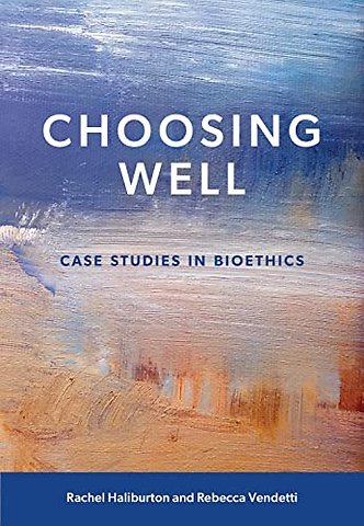 Choosing Well – Case Studies in Bioethics