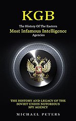 Kgb : The History Of The Eastern Most Infamous Intelligence Agencies