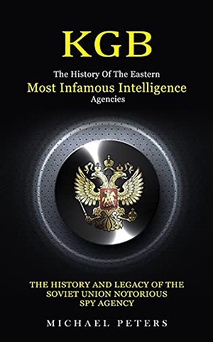Kgb : The History Of The Eastern Most Infamous Intelligence Agencies