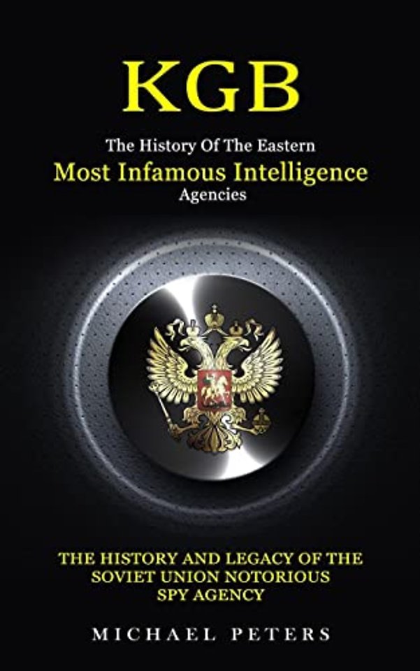 Kgb : The History Of The Eastern Most Infamous Intelligence Agencies