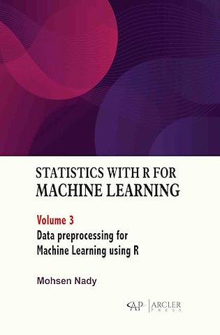 Statistics with R for Machine Learning, Volume 3 – Data Preprocessing for Machine Learning Using R
