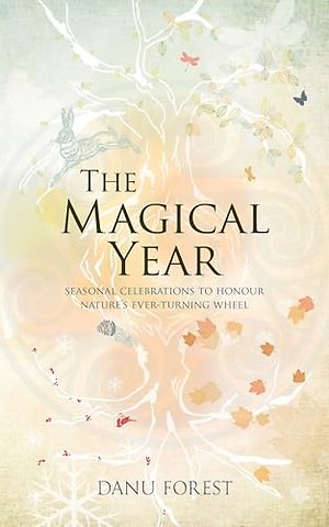 The Magical Year – Seasonal celebrations to honour nature′s ever–turning wheell