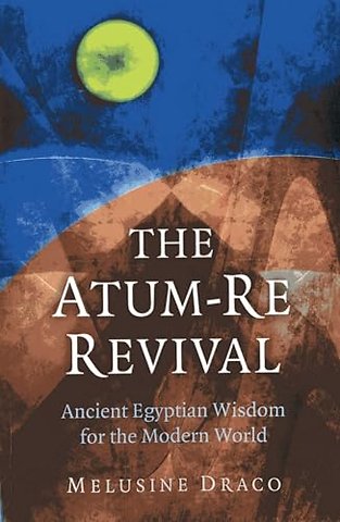 Atum–Re Revival, The – Ancient Egyptian Wisdom for the Modern World