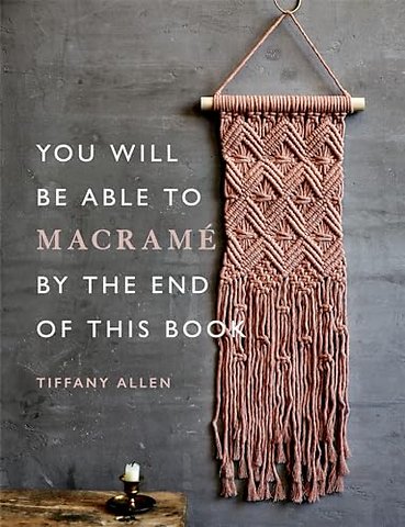 You Will Be Able to Macrame by the End of This Book