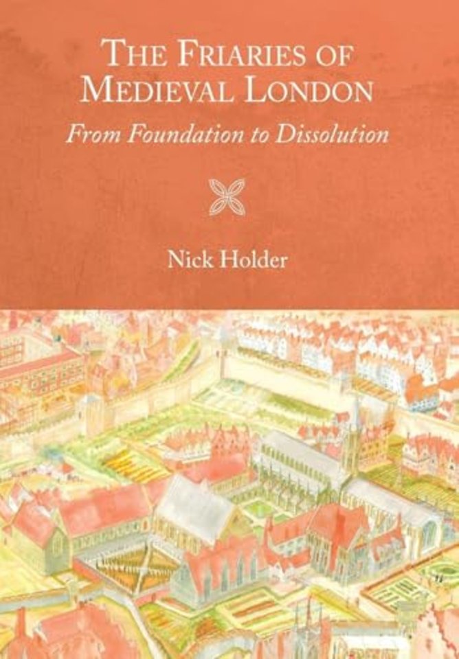 The Friaries of Medieval London – From Foundation to Dissolution