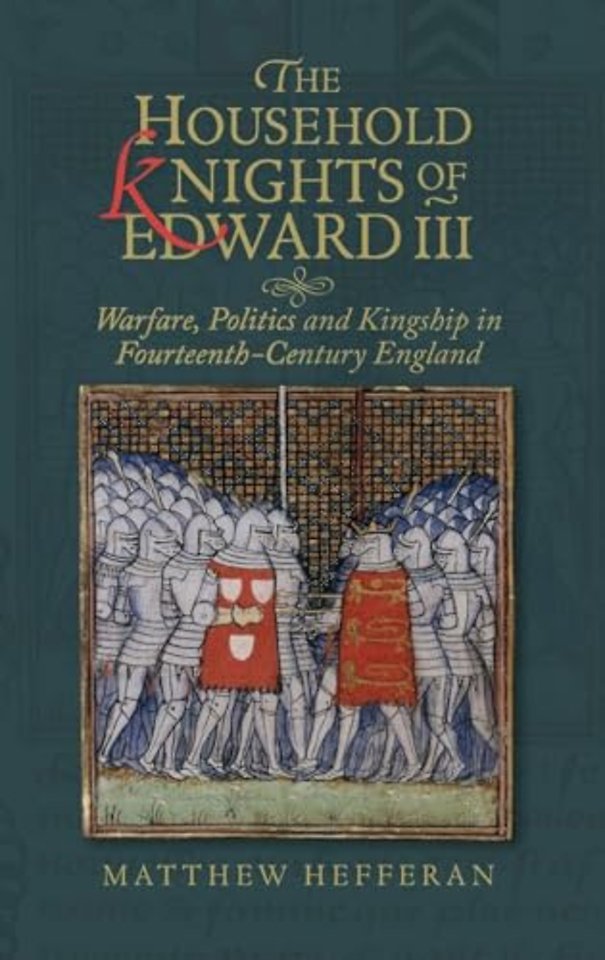 Household Knights of Edward III – Warfare, Politics and Kingship in Fourteenth–Century England