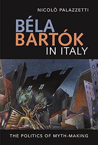 Béla Bartók in Italy – The Politics of Myth–Making
