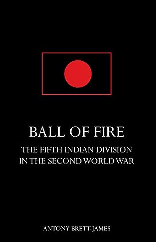 BALL OF FIREThe Fifth Indian Division in the Second World War.