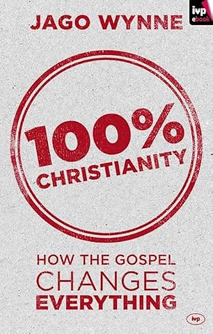 100% Christianity – How The Gospel Changes Everything