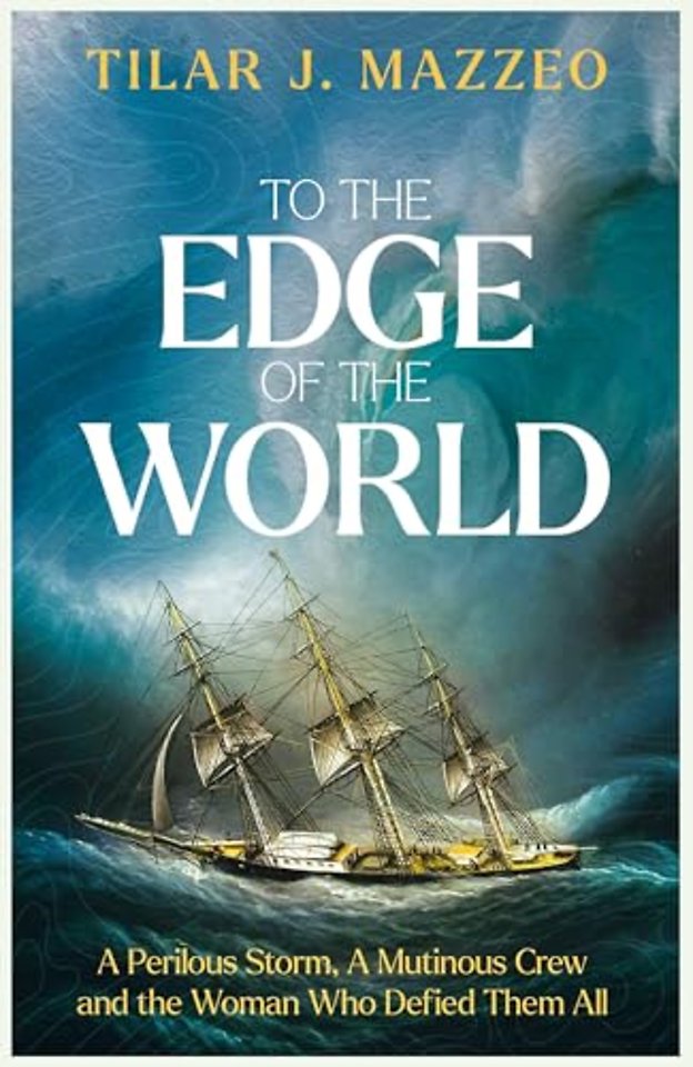 To the Edge of the World: A Perilous Storm, A Mutinous Crew and the Woman Who Defied Them All