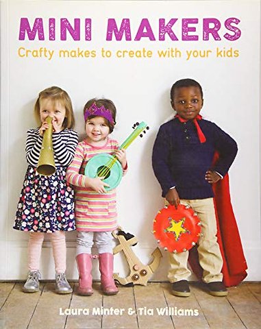 Mini Makers – Crafty Makes to Create With Your Kids