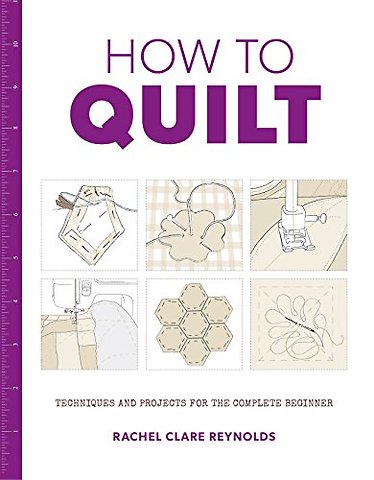 How to Quilt – Techniques and Projects for the Complete Beginner